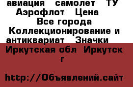 1.2) авиация : самолет - ТУ 144 Аэрофлот › Цена ­ 49 - Все города Коллекционирование и антиквариат » Значки   . Иркутская обл.,Иркутск г.